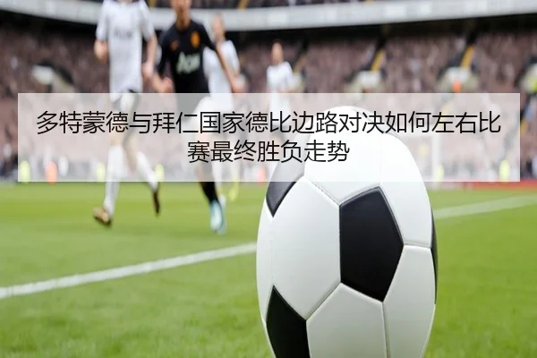 多特蒙德与拜仁国家德比边路对决如何左右比赛最终胜负走势 | kaiyun