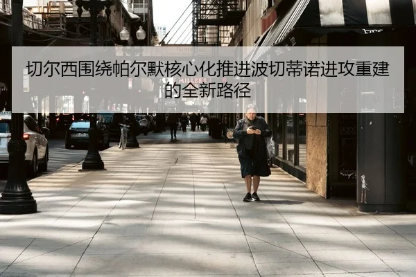 切尔西围绕帕尔默核心化推进波切蒂诺进攻重建的全新路径