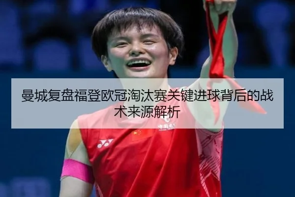曼城复盘福登欧冠淘汰赛关键进球背后的战术来源解析