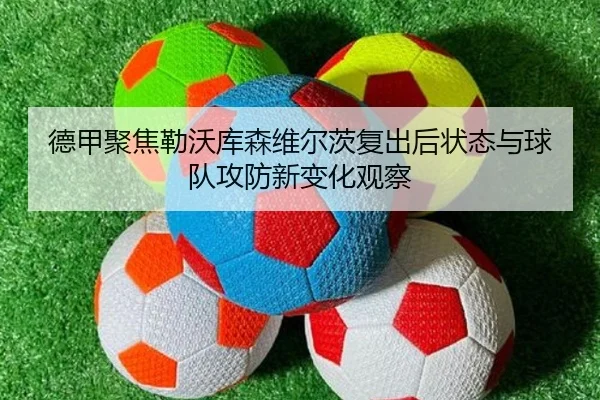德甲聚焦勒沃库森维尔茨复出后状态与球队攻防新变化观察 | kaiyun