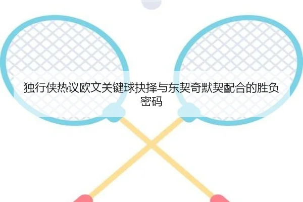 独行侠热议欧文关键球抉择与东契奇默契配合的胜负密码