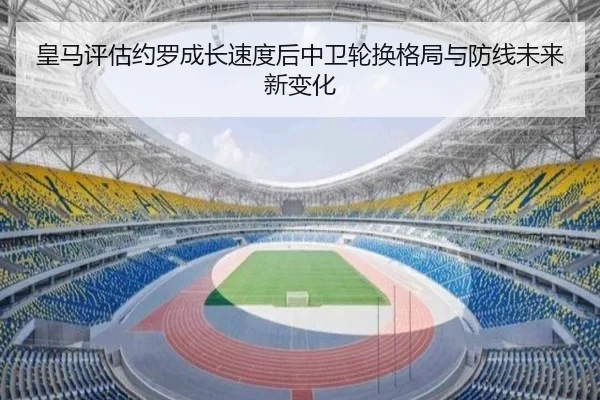 皇马评估约罗成长速度后中卫轮换格局与防线未来新变化