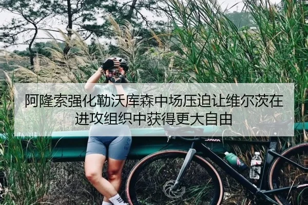 阿隆索强化勒沃库森中场压迫让维尔茨在进攻组织中获得更大自由