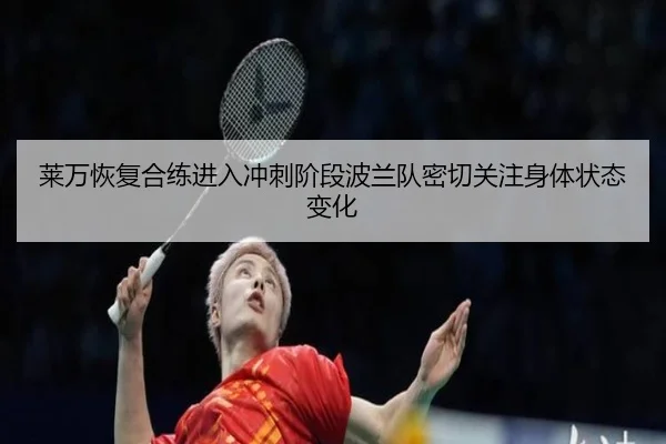莱万恢复合练进入冲刺阶段波兰队密切关注身体状态变化