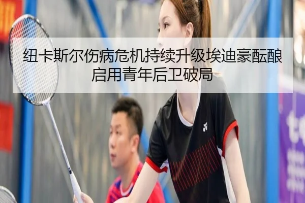 纽卡斯尔伤病危机持续升级埃迪豪酝酿启用青年后卫破局